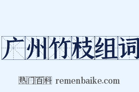 广州竹枝组词是什么意思的图片